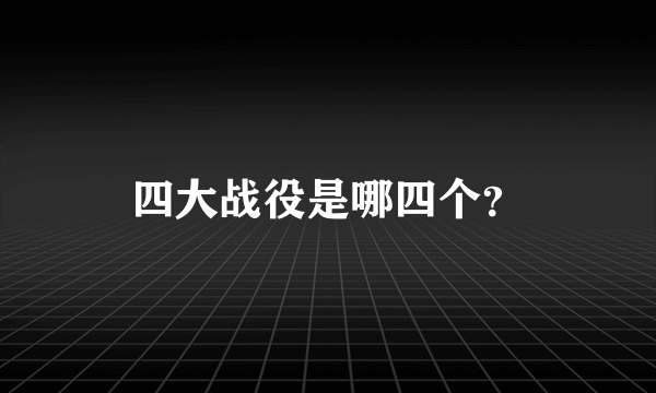 四大战役是哪四个？