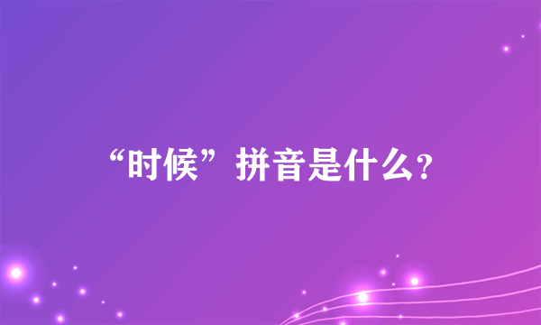 “时候”拼音是什么？