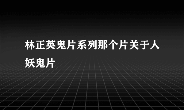 林正英鬼片系列那个片关于人妖鬼片