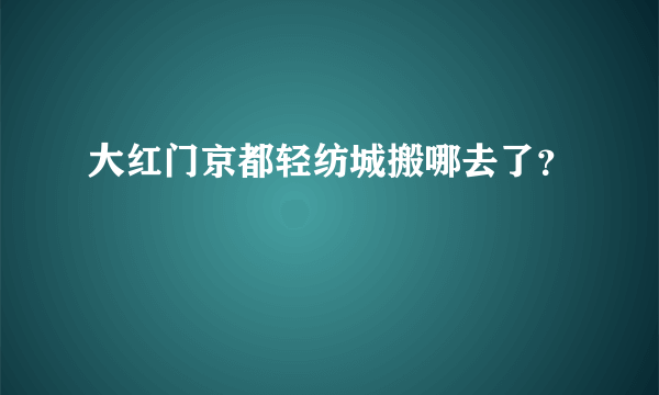 大红门京都轻纺城搬哪去了？