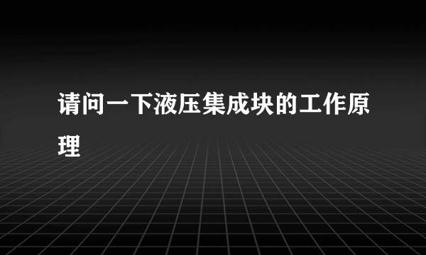 请问一下液压集成块的工作原理