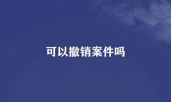 可以撤销案件吗