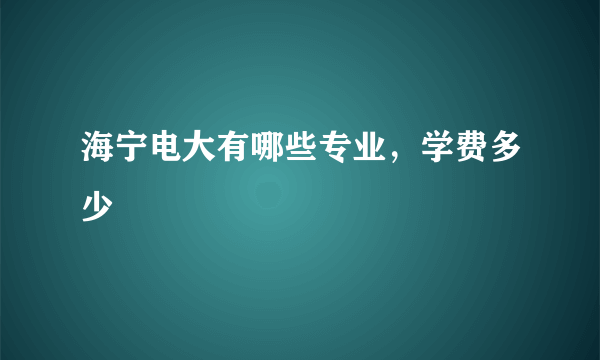 海宁电大有哪些专业，学费多少