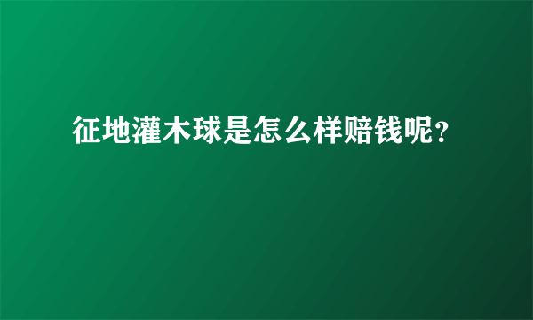 征地灌木球是怎么样赔钱呢？