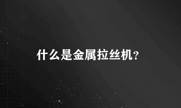 什么是金属拉丝机？