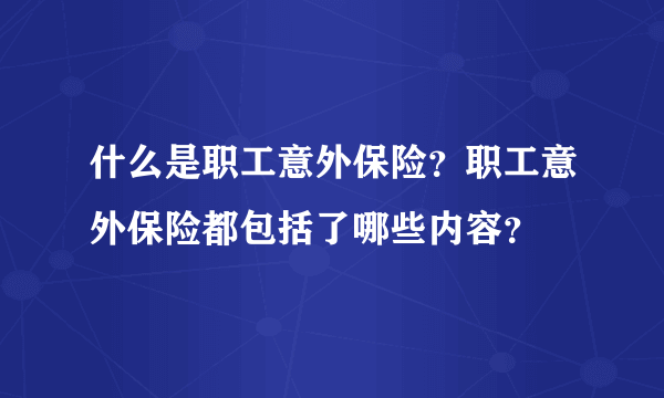 什么是职工意外保险？职工意外保险都包括了哪些内容？