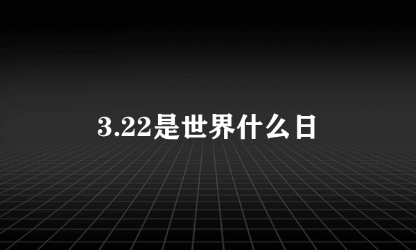 3.22是世界什么日