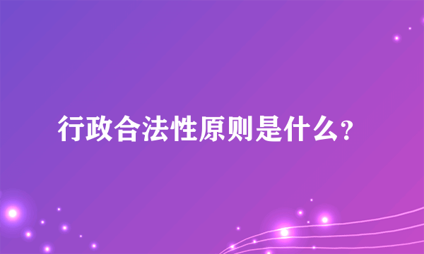 行政合法性原则是什么？