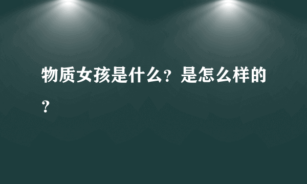 物质女孩是什么？是怎么样的？