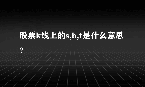 股票k线上的s,b,t是什么意思？