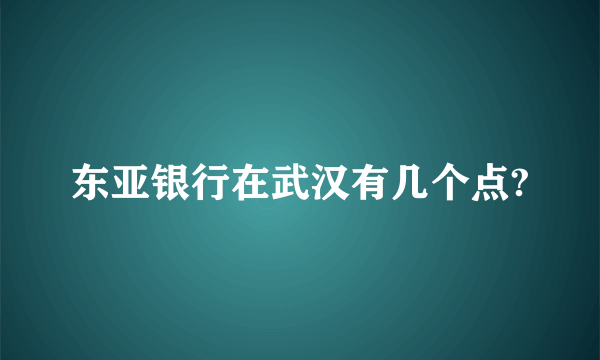 东亚银行在武汉有几个点?