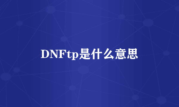 DNFtp是什么意思