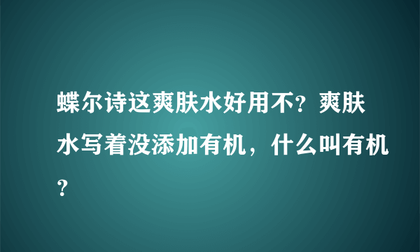 蝶尔诗这爽肤水好用不？爽肤水写着没添加有机，什么叫有机？