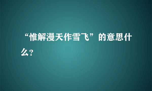 “惟解漫天作雪飞”的意思什么？