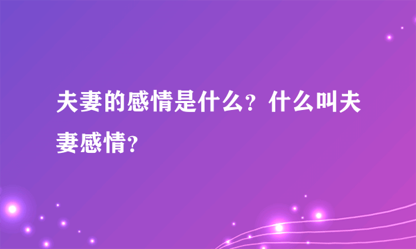 夫妻的感情是什么？什么叫夫妻感情？