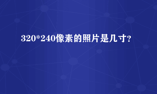 320*240像素的照片是几寸？