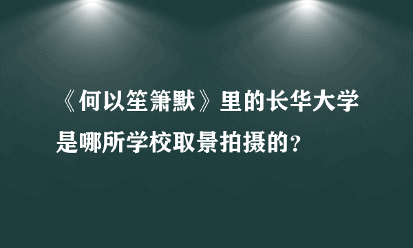 《何以笙箫默》里的长华大学是哪所学校取景拍摄的？