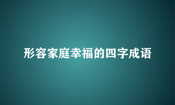 形容家庭幸福的四字成语