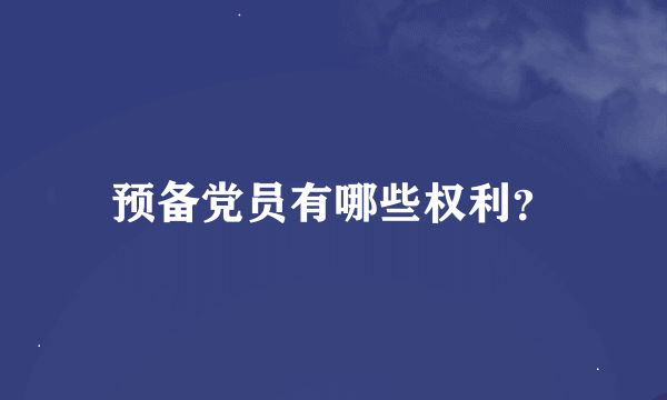 预备党员有哪些权利？