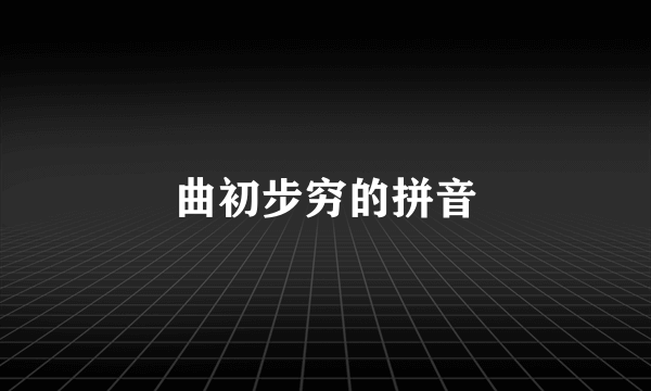 曲初步穷的拼音