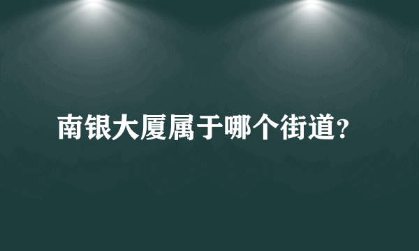 南银大厦属于哪个街道？