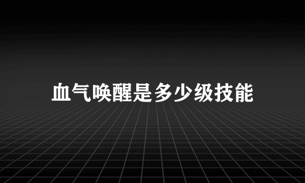 血气唤醒是多少级技能