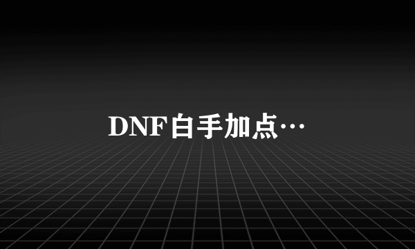 DNF白手加点…