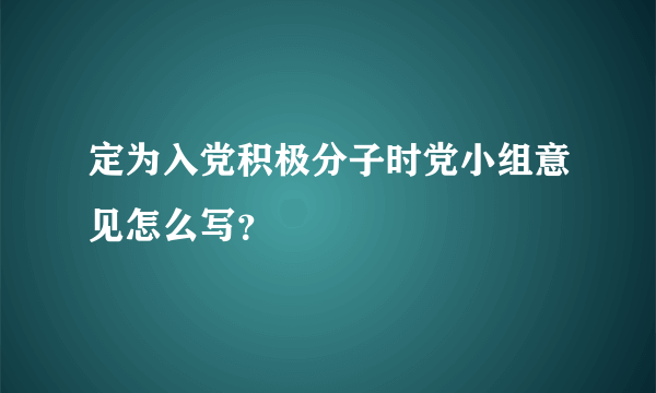 定为入党积极分子时党小组意见怎么写？