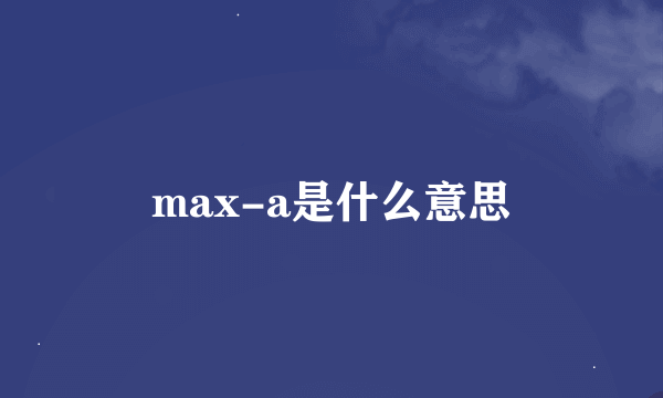 max-a是什么意思