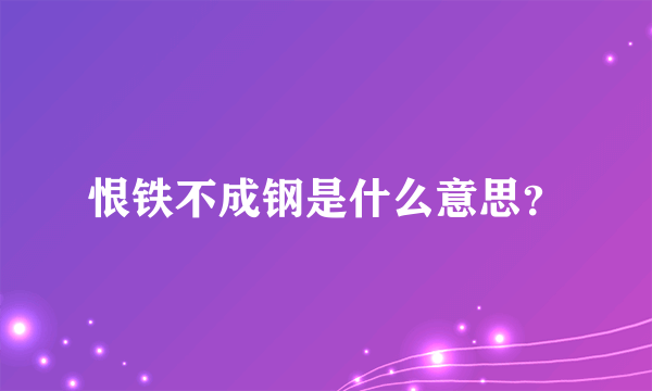 恨铁不成钢是什么意思？