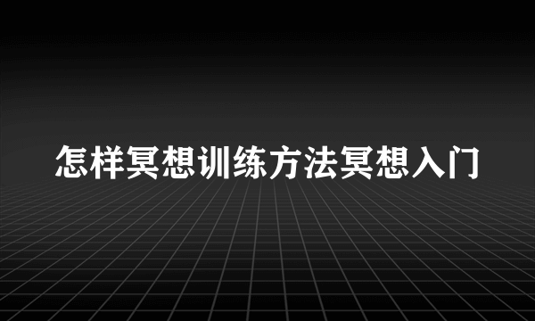 怎样冥想训练方法冥想入门