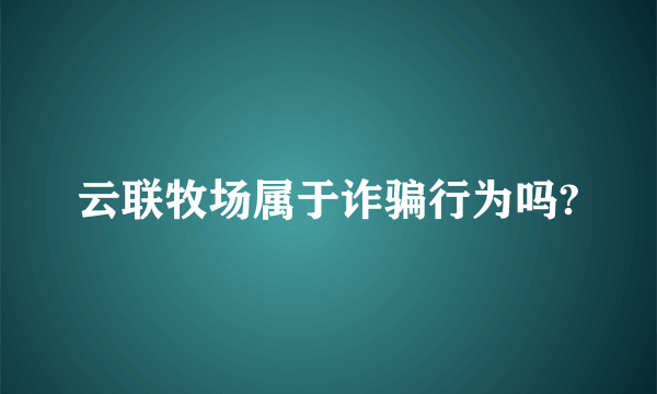 云联牧场属于诈骗行为吗?