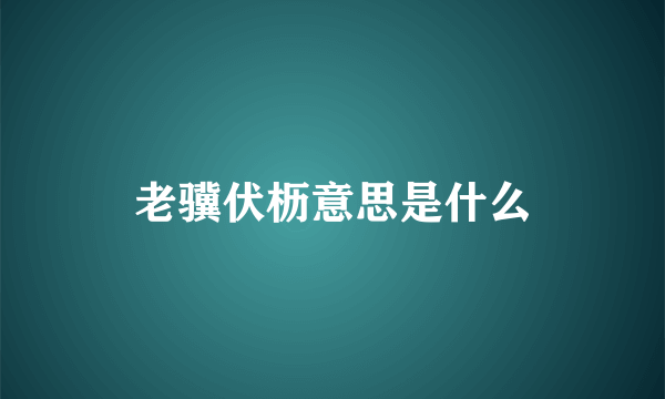 老骥伏枥意思是什么