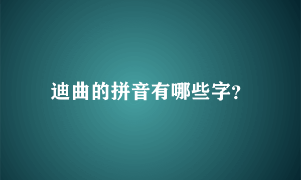 迪曲的拼音有哪些字？