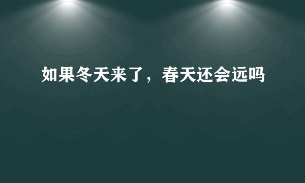 如果冬天来了，春天还会远吗