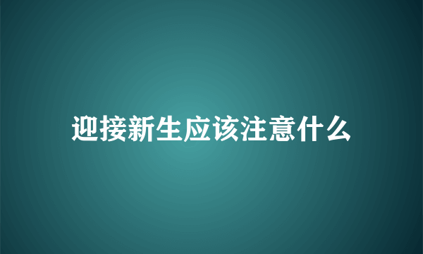 迎接新生应该注意什么