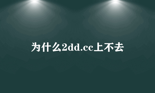 为什么2dd.cc上不去