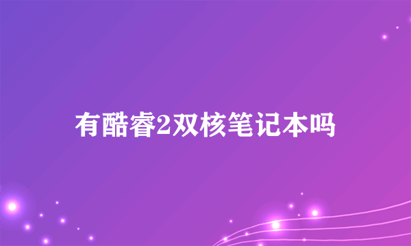 有酷睿2双核笔记本吗