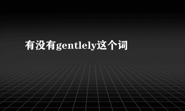 有没有gentlely这个词