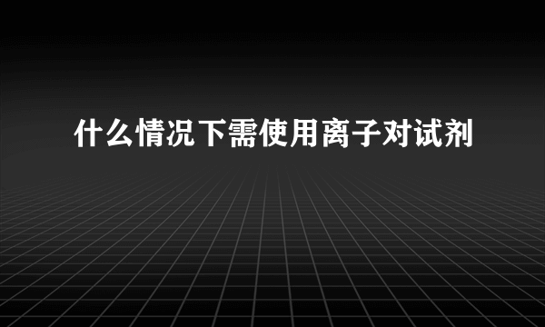 什么情况下需使用离子对试剂