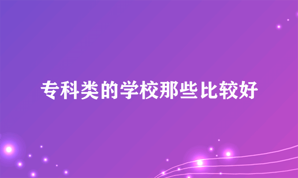 专科类的学校那些比较好