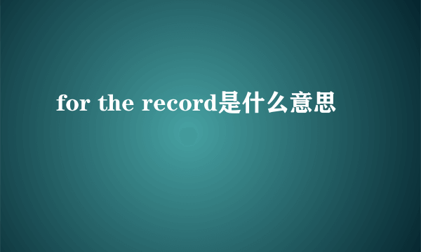 for the record是什么意思