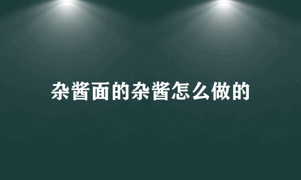 杂酱面的杂酱怎么做的