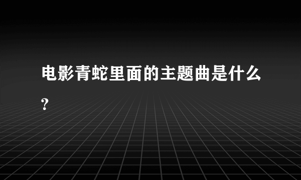 电影青蛇里面的主题曲是什么？