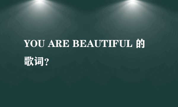 YOU ARE BEAUTIFUL 的歌词？