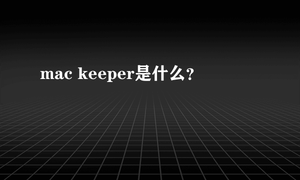 mac keeper是什么？