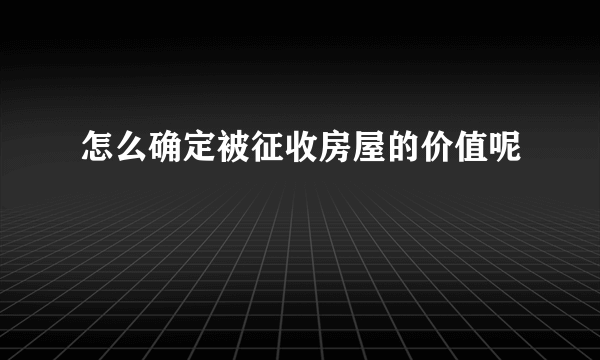 怎么确定被征收房屋的价值呢