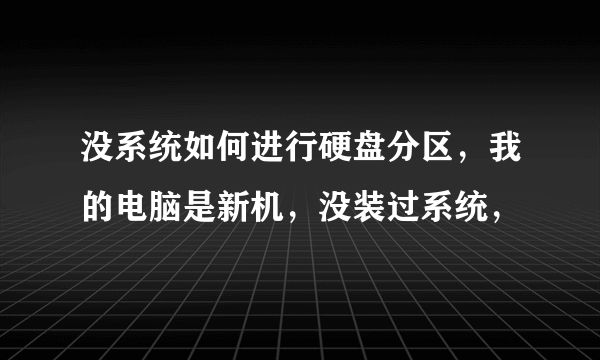 没系统如何进行硬盘分区，我的电脑是新机，没装过系统，