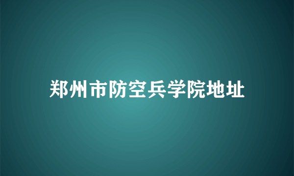 郑州市防空兵学院地址