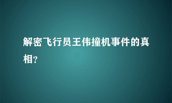 解密飞行员王伟撞机事件的真相？